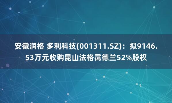 安徽润格 多利科技(001311.SZ)：拟9146.53万元收购昆山法格霭德兰52%股权