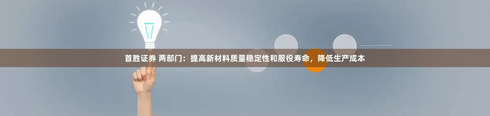 首胜证券 两部门：提高新材料质量稳定性和服役寿命，降低生产成本