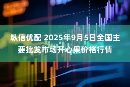 纵信优配 2025年9月5日全国主要批发市场开心果价格行情