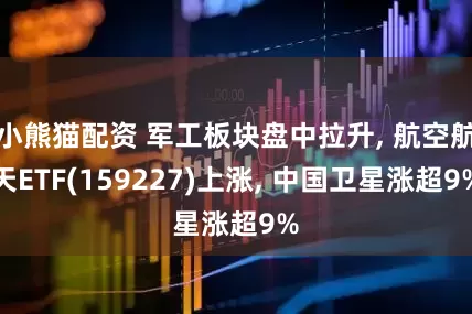 小熊猫配资 军工板块盘中拉升, 航空航天ETF(159227)上涨, 中国卫星涨超9%
